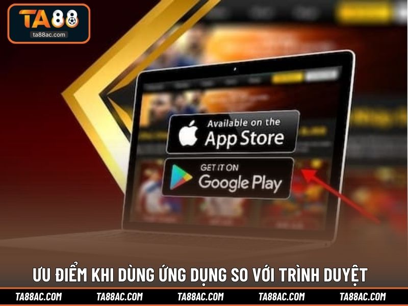 Ưu điểm khi dùng ứng dụng so với trình duyệt